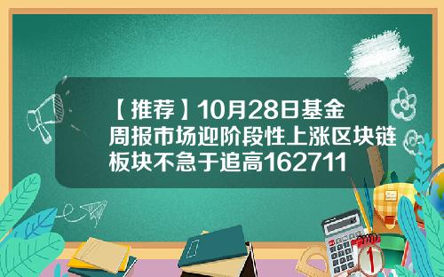 【推荐】10月28日基金周报市场迎阶段性上涨区块链板块不急于追高162711基金净值