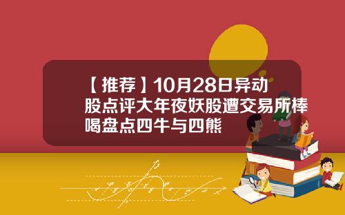 【推荐】10月28日异动股点评大年夜妖股遭交易所棒喝盘点四牛与四熊