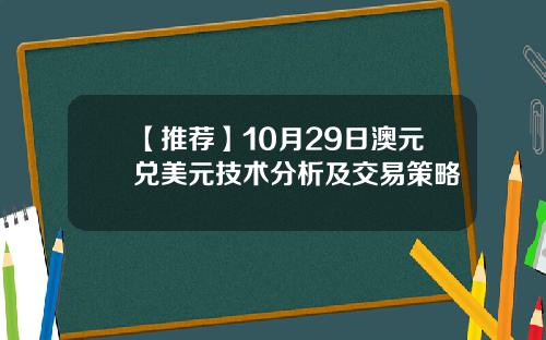 【推荐】10月29日澳元兑美元技术分析及交易策略