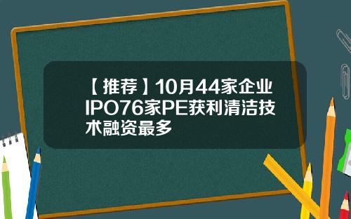 【推荐】10月44家企业IPO76家PE获利清洁技术融资最多