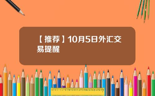 【推荐】10月5日外汇交易提醒