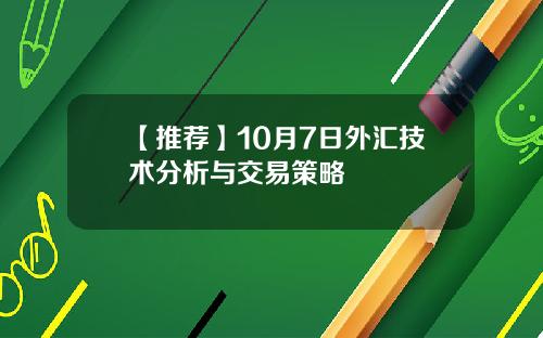 【推荐】10月7日外汇技术分析与交易策略