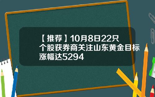 【推荐】10月8日22只个股获券商关注山东黄金目标涨幅达5294