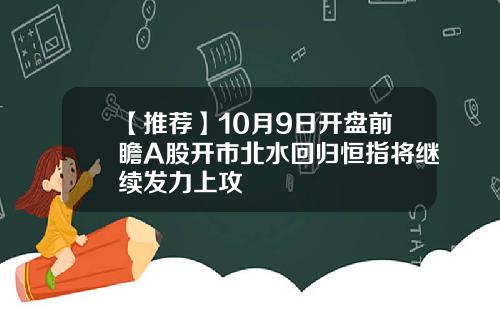 【推荐】10月9日开盘前瞻A股开市北水回归恒指将继续发力上攻