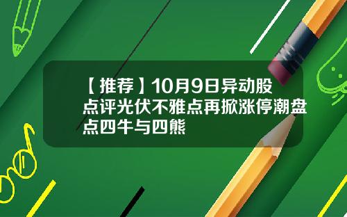 【推荐】10月9日异动股点评光伏不雅点再掀涨停潮盘点四牛与四熊