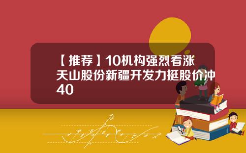 【推荐】10机构强烈看涨天山股份新疆开发力挺股价冲40