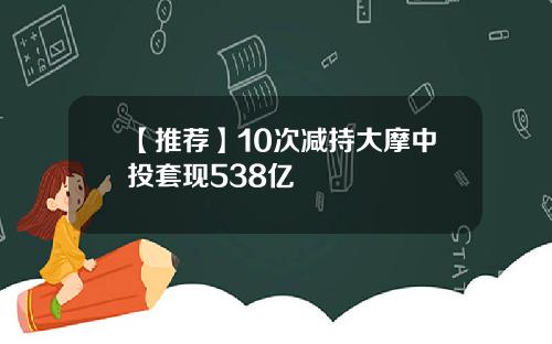 【推荐】10次减持大摩中投套现538亿