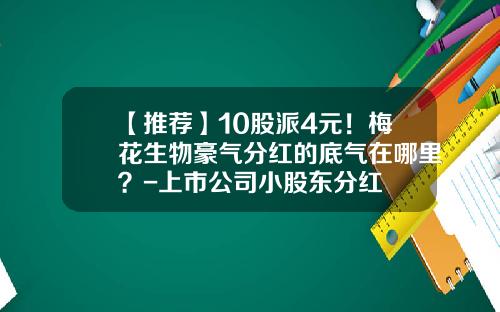 【推荐】10股派4元！梅花生物豪气分红的底气在哪里？-上市公司小股东分红