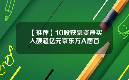 【推荐】10股获融资净买入额超亿元京东方A居首
