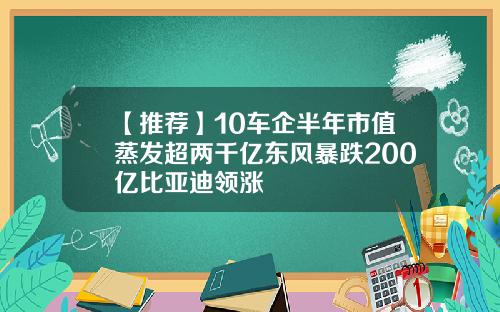 【推荐】10车企半年市值蒸发超两千亿东风暴跌200亿比亚迪领涨