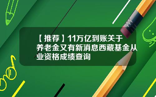 【推荐】11万亿到账关于养老金又有新消息西藏基金从业资格成绩查询