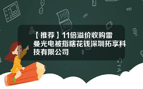 【推荐】11倍溢价收购雷曼光电被指瞎花钱深圳拓享科技有限公司