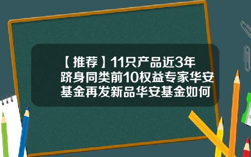 【推荐】11只产品近3年跻身同类前10权益专家华安基金再发新品华安基金如何