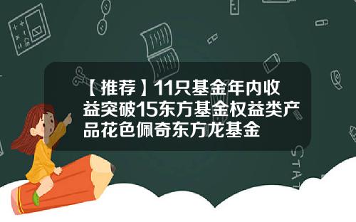 【推荐】11只基金年内收益突破15东方基金权益类产品花色佩奇东方龙基金