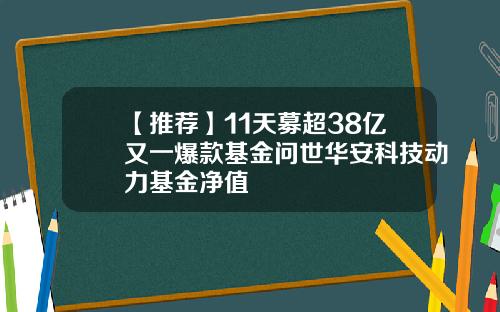 【推荐】11天募超38亿又一爆款基金问世华安科技动力基金净值