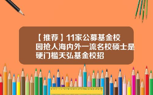 【推荐】11家公募基金校园抢人海内外一流名校硕士是硬门槛天弘基金校招