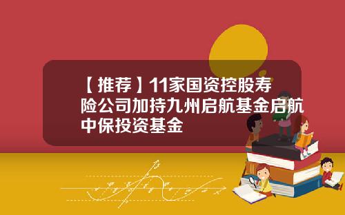 【推荐】11家国资控股寿险公司加持九州启航基金启航中保投资基金