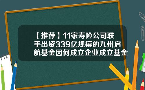【推荐】11家寿险公司联手出资339亿规模的九州启航基金因何成立企业成立基金