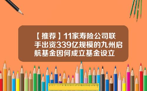 【推荐】11家寿险公司联手出资339亿规模的九州启航基金因何成立基金设立