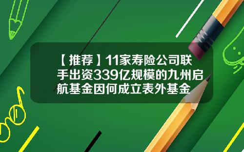 【推荐】11家寿险公司联手出资339亿规模的九州启航基金因何成立表外基金
