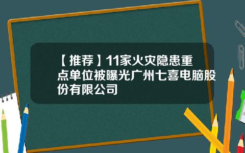 【推荐】11家火灾隐患重点单位被曝光广州七喜电脑股份有限公司