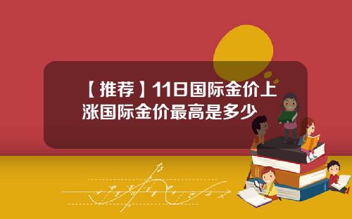 【推荐】11日国际金价上涨国际金价最高是多少