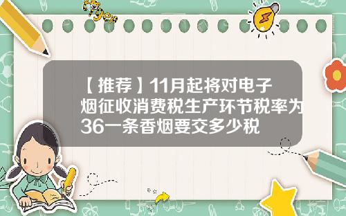 【推荐】11月起将对电子烟征收消费税生产环节税率为36一条香烟要交多少税