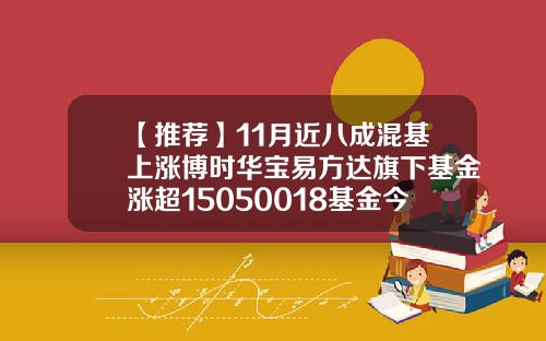【推荐】11月近八成混基上涨博时华宝易方达旗下基金涨超15050018基金今天净值