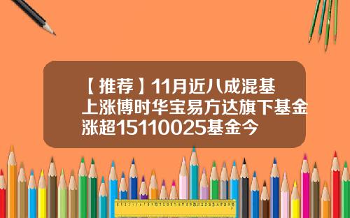 【推荐】11月近八成混基上涨博时华宝易方达旗下基金涨超15110025基金今天净值