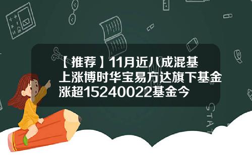 【推荐】11月近八成混基上涨博时华宝易方达旗下基金涨超15240022基金今天净值