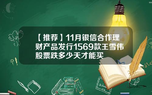 【推荐】11月银信合作理财产品发行1569款王雪伟股票跌多少天才能买