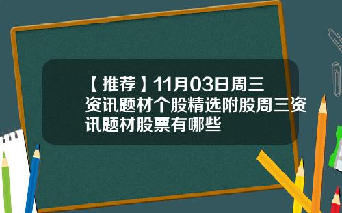 【推荐】11月03日周三资讯题材个股精选附股周三资讯题材股票有哪些