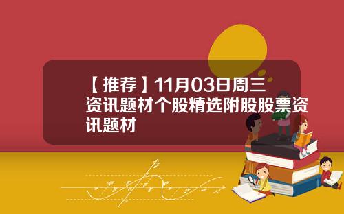 【推荐】11月03日周三资讯题材个股精选附股股票资讯题材