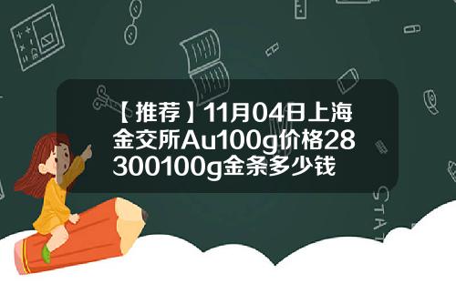 【推荐】11月04日上海金交所Au100g价格28300100g金条多少钱