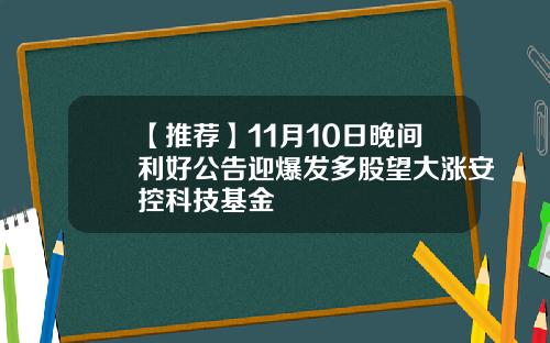 【推荐】11月10日晚间利好公告迎爆发多股望大涨安控科技基金