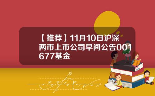 【推荐】11月10日沪深两市上市公司早间公告001677基金