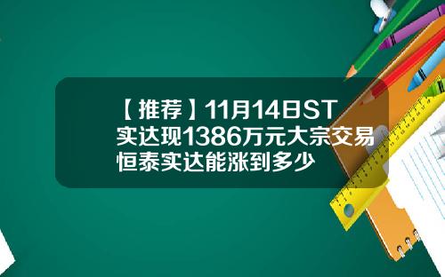 【推荐】11月14日ST实达现1386万元大宗交易恒泰实达能涨到多少