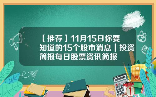 【推荐】11月15日你要知道的15个股市消息｜投资简报每日股票资讯简报