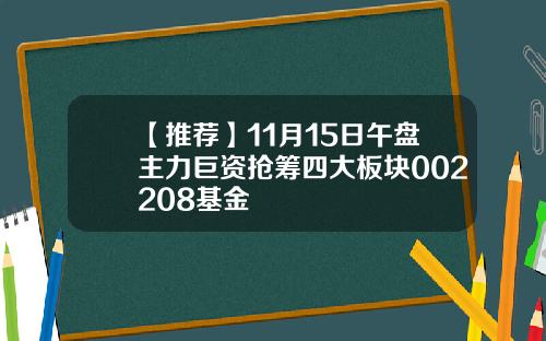 【推荐】11月15日午盘主力巨资抢筹四大板块002208基金