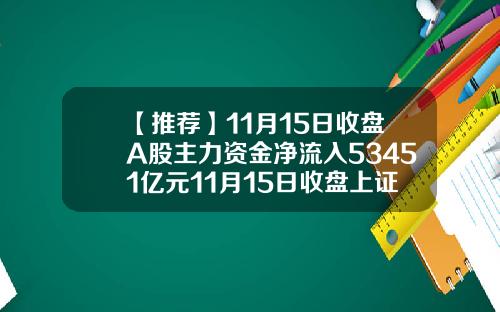 【推荐】11月15日收盘A股主力资金净流入53451亿元11月15日收盘上证指数是多少