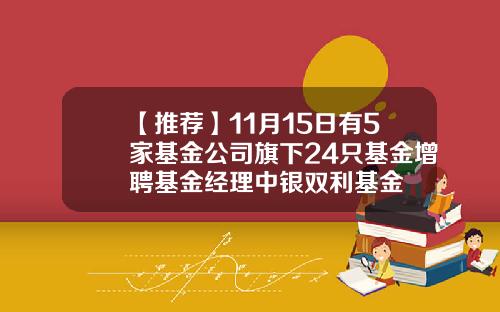 【推荐】11月15日有5家基金公司旗下24只基金增聘基金经理中银双利基金