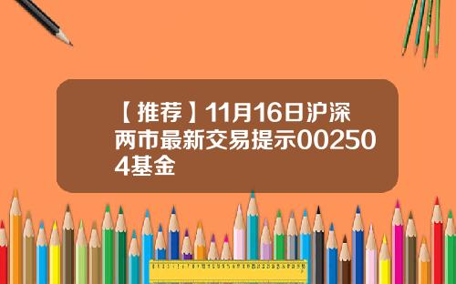 【推荐】11月16日沪深两市最新交易提示002504基金