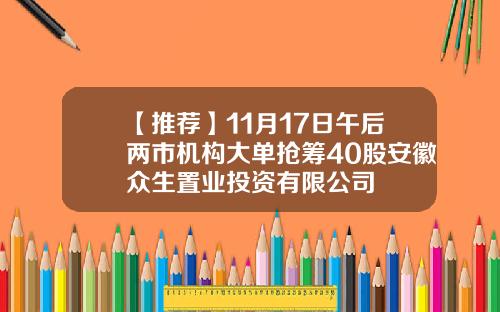 【推荐】11月17日午后两市机构大单抢筹40股安徽众生置业投资有限公司