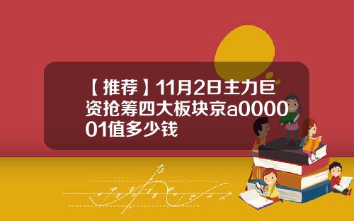【推荐】11月2日主力巨资抢筹四大板块京a000001值多少钱