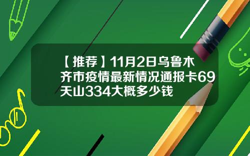 【推荐】11月2日乌鲁木齐市疫情最新情况通报卡69天山334大概多少钱