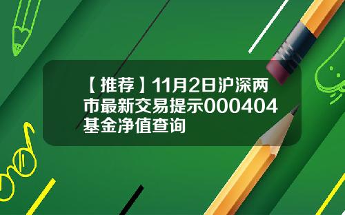 【推荐】11月2日沪深两市最新交易提示000404基金净值查询