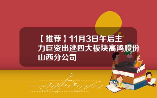 【推荐】11月3日午后主力巨资出逃四大板块高鸿股份山西分公司