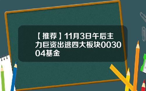 【推荐】11月3日午后主力巨资出逃四大板块003004基金