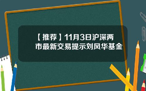【推荐】11月3日沪深两市最新交易提示刘风华基金