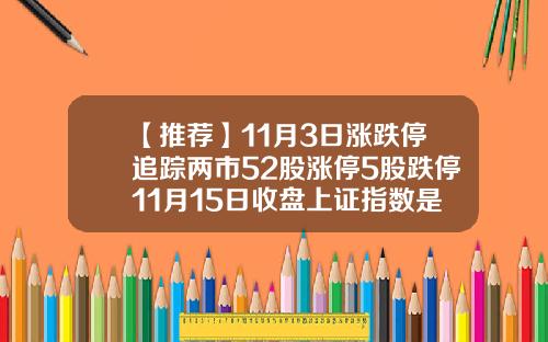 【推荐】11月3日涨跌停追踪两市52股涨停5股跌停11月15日收盘上证指数是多少